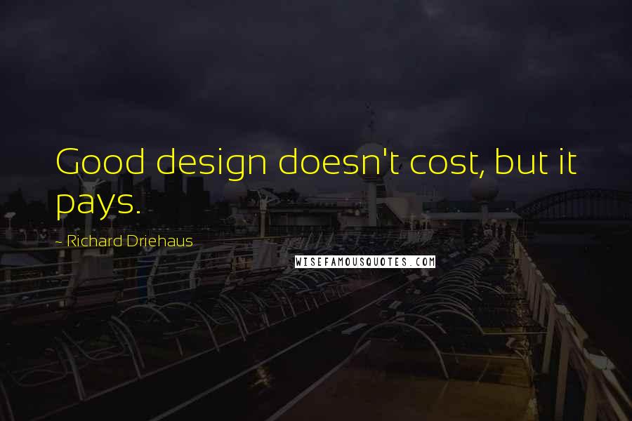 Richard Driehaus quotes: Good design doesn't cost, but it pays.