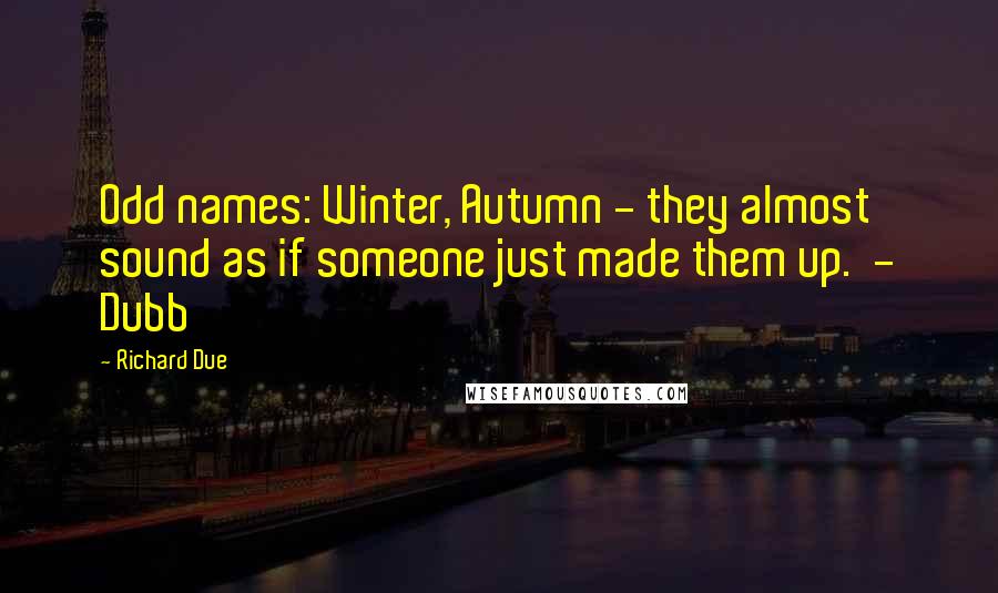 Richard Due quotes: Odd names: Winter, Autumn - they almost sound as if someone just made them up. - Dubb