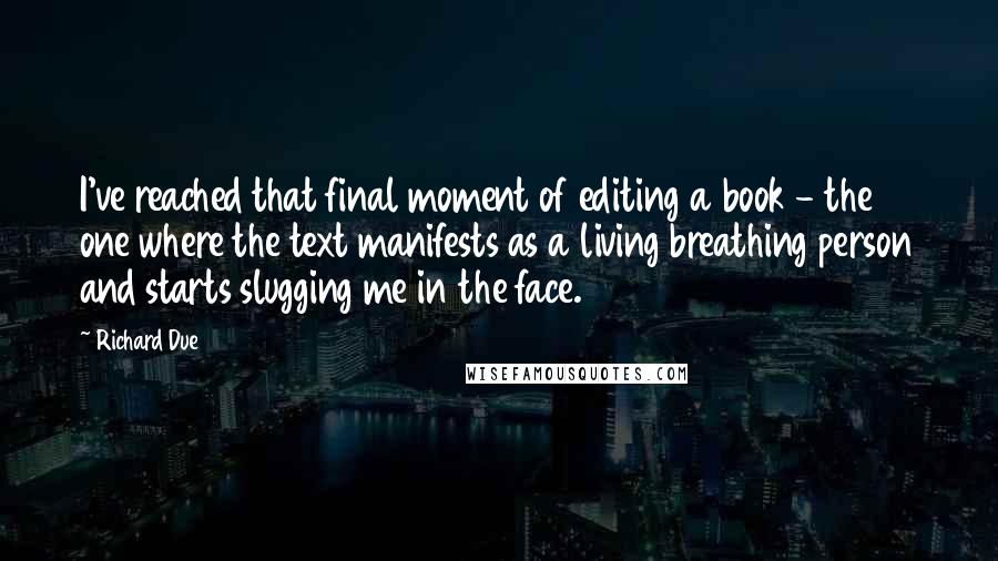 Richard Due quotes: I've reached that final moment of editing a book - the one where the text manifests as a living breathing person and starts slugging me in the face.