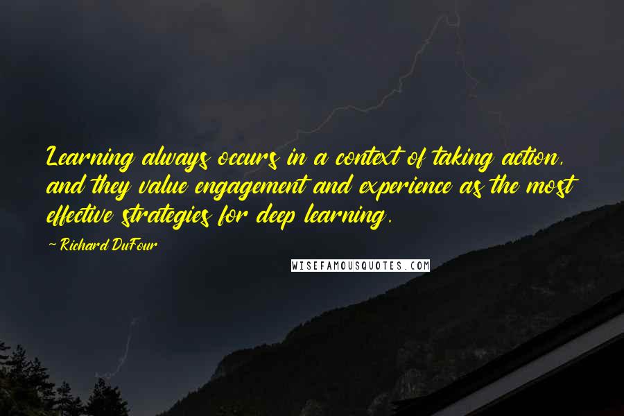 Richard DuFour quotes: Learning always occurs in a context of taking action, and they value engagement and experience as the most effective strategies for deep learning.