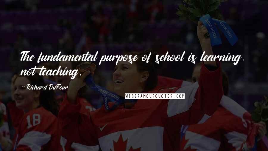 Richard DuFour quotes: The fundamental purpose of school is learning, not teaching.