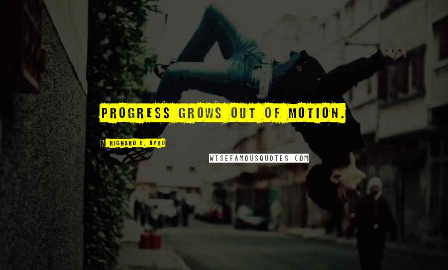 Richard E. Byrd quotes: Progress grows out of motion.
