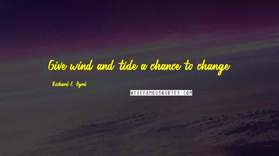 Richard E. Byrd quotes: Give wind and tide a chance to change.