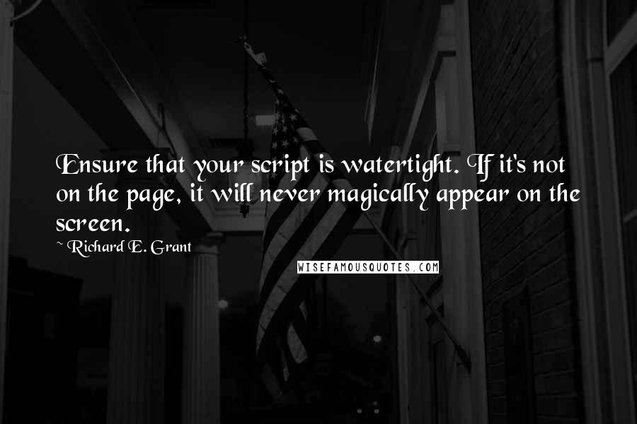 Richard E. Grant quotes: Ensure that your script is watertight. If it's not on the page, it will never magically appear on the screen.