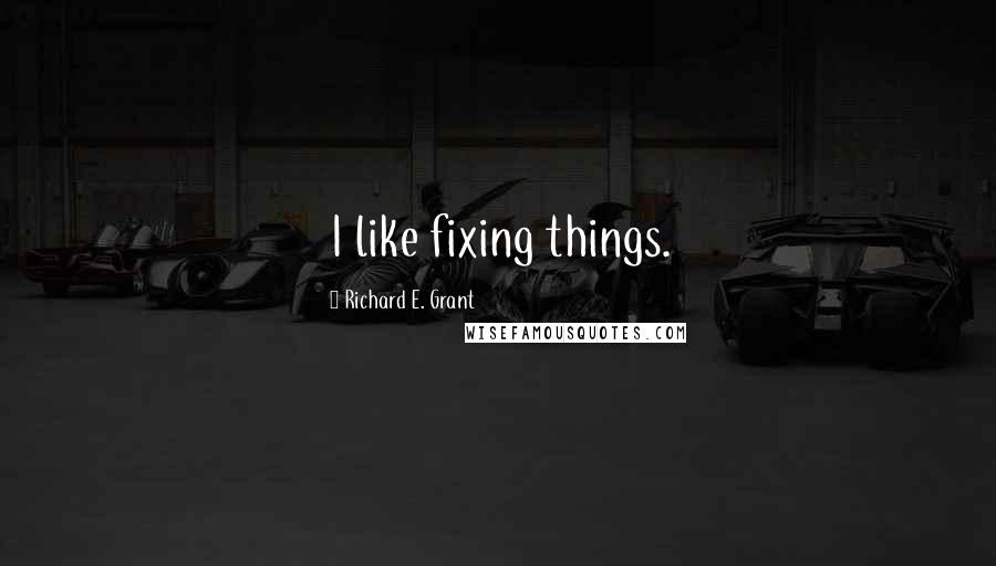 Richard E. Grant quotes: I like fixing things.