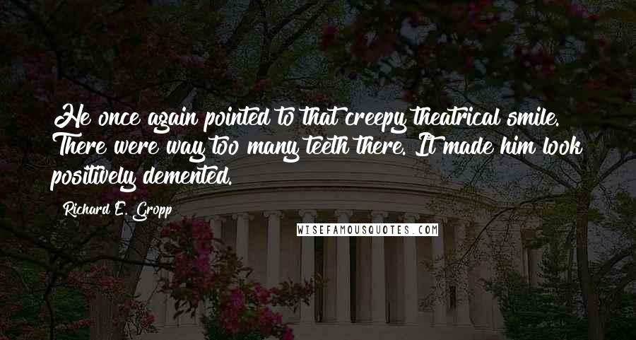 Richard E. Gropp quotes: He once again pointed to that creepy theatrical smile. There were way too many teeth there. It made him look positively demented.