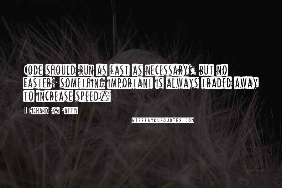 Richard E. Pattis quotes: Code should run as fast as necessary, but no faster; something important is always traded away to increase speed.