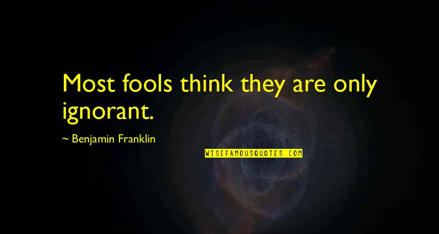 Richard E Smalley Quotes By Benjamin Franklin: Most fools think they are only ignorant. Richard E Smalley Quotes By Benjamin Franklin: Most fools think they are only ignorant.