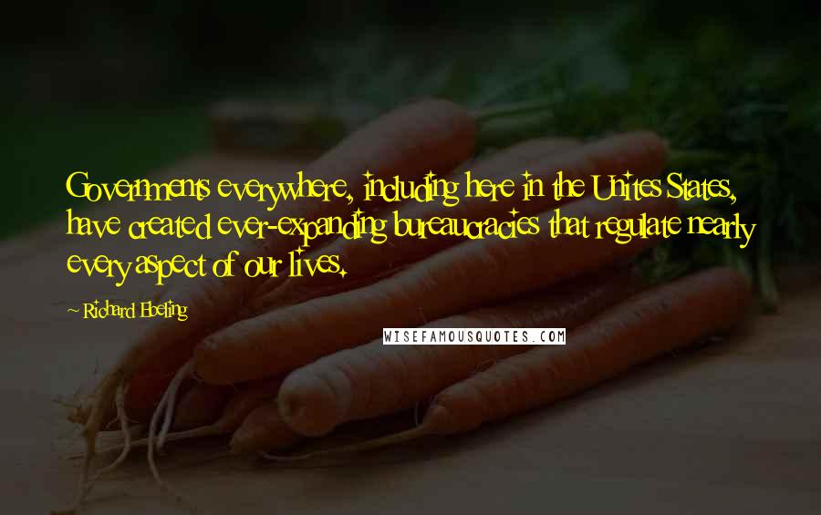 Richard Ebeling quotes: Governments everywhere, including here in the Unites States, have created ever-expanding bureaucracies that regulate nearly every aspect of our lives. Richard Ebeling quotes: Governments everywhere, including here in the Unites States, have created ever-expanding bureaucracies that regulate nearly every aspect of our lives.