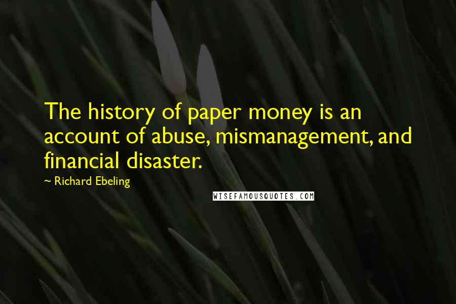 Richard Ebeling quotes: The history of paper money is an account of abuse, mismanagement, and financial disaster.