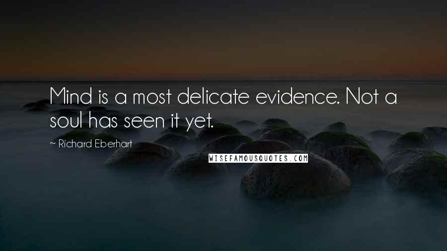 Richard Eberhart quotes: Mind is a most delicate evidence. Not a soul has seen it yet.