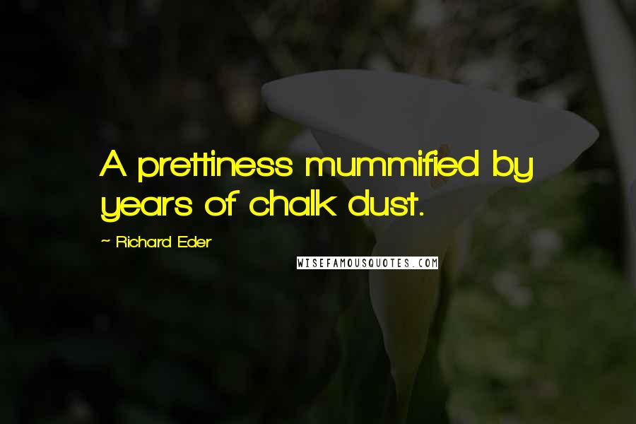 Richard Eder quotes: A prettiness mummified by years of chalk dust.