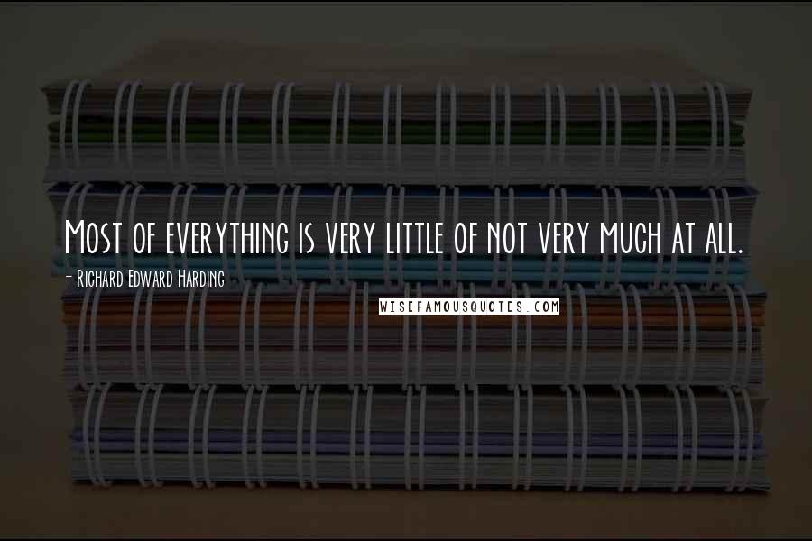 Richard Edward Harding quotes: Most of everything is very little of not very much at all.