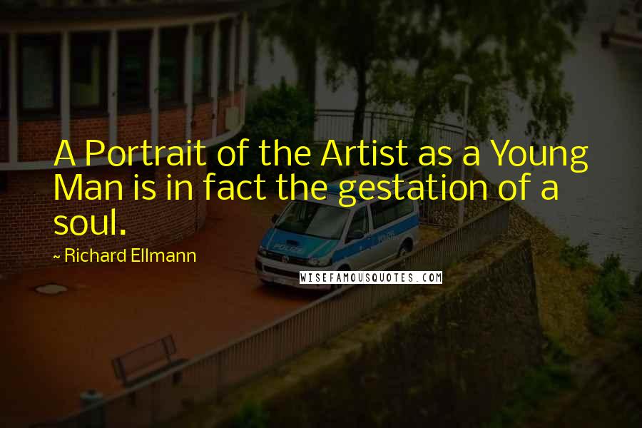 Richard Ellmann quotes: A Portrait of the Artist as a Young Man is in fact the gestation of a soul.