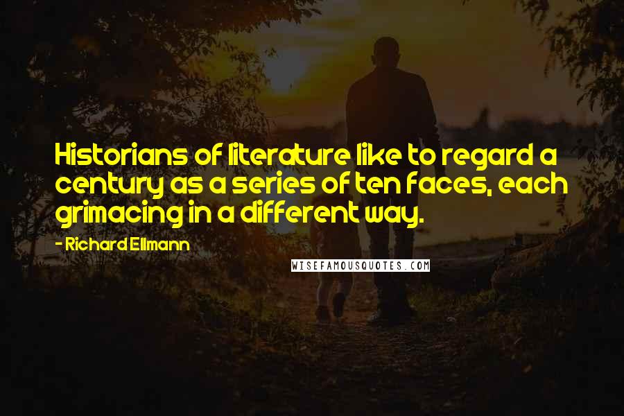 Richard Ellmann quotes: Historians of literature like to regard a century as a series of ten faces, each grimacing in a different way.