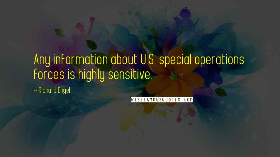 Richard Engel quotes: Any information about U.S. special operations forces is highly sensitive.