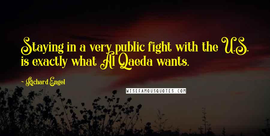 Richard Engel quotes: Staying in a very public fight with the U.S. is exactly what Al Qaeda wants.