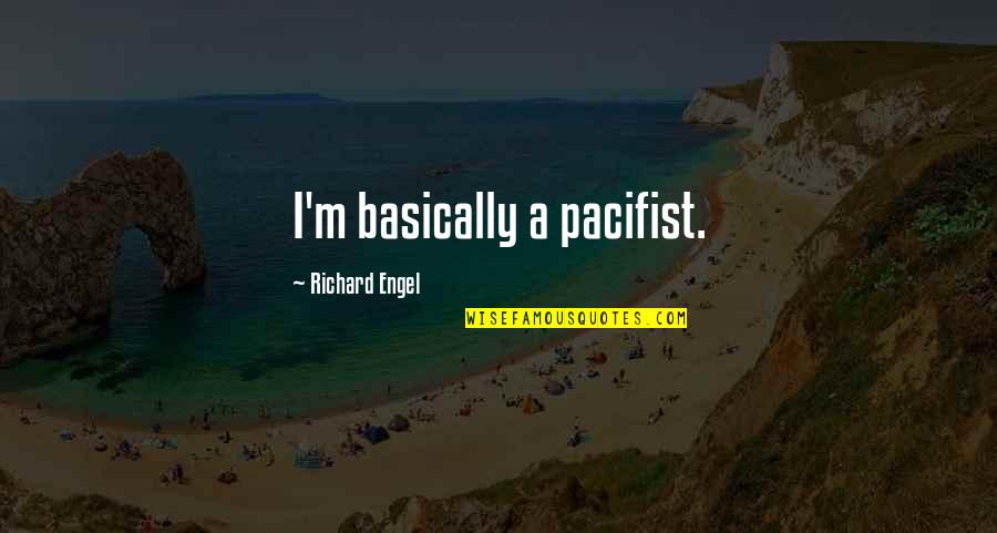 Richard Engel Quotes By Richard Engel: I'm basically a pacifist.