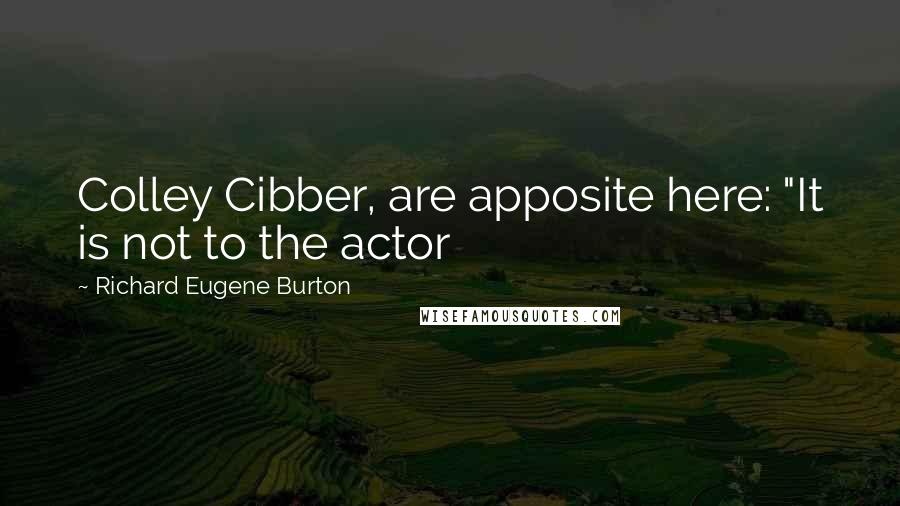 Richard Eugene Burton quotes: Colley Cibber, are apposite here: "It is not to the actor