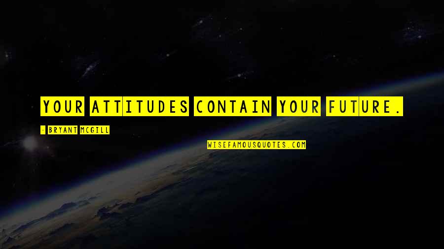 Richard Exley Quotes By Bryant McGill: Your attitudes contain your future.