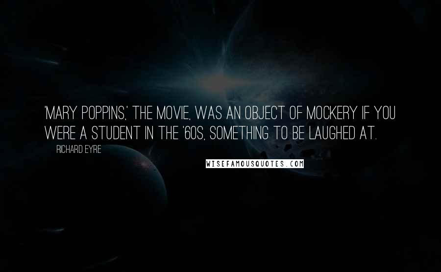 Richard Eyre quotes: 'Mary Poppins,' the movie, was an object of mockery if you were a student in the '60s, something to be laughed at.