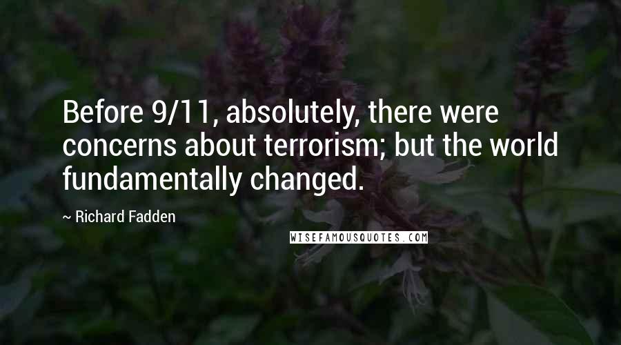 Richard Fadden quotes: Before 9/11, absolutely, there were concerns about terrorism; but the world fundamentally changed.