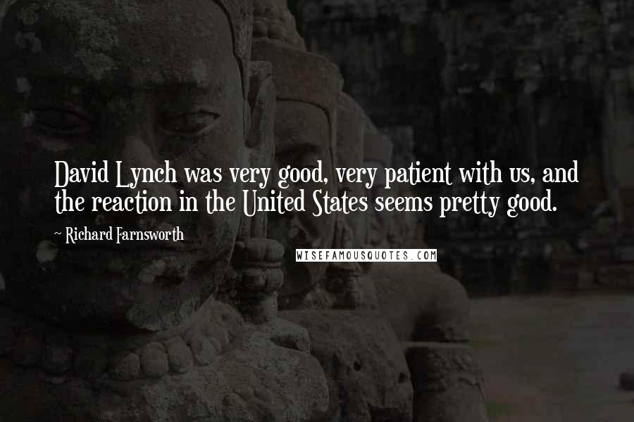 Richard Farnsworth quotes: David Lynch was very good, very patient with us, and the reaction in the United States seems pretty good.