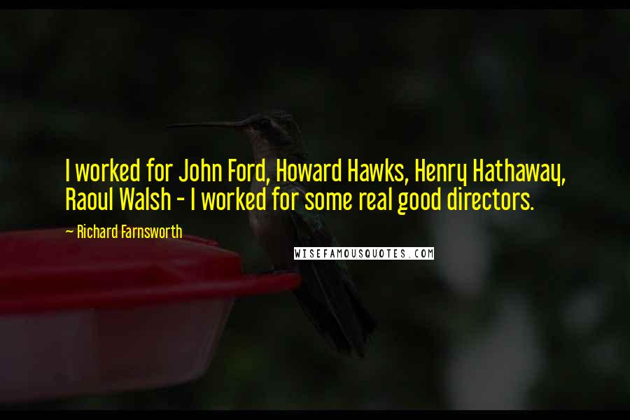 Richard Farnsworth quotes: I worked for John Ford, Howard Hawks, Henry Hathaway, Raoul Walsh - I worked for some real good directors.