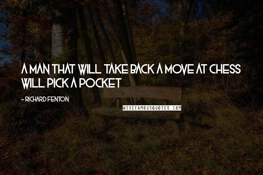 Richard Fenton quotes: A man that will take back a move at Chess will pick a pocket