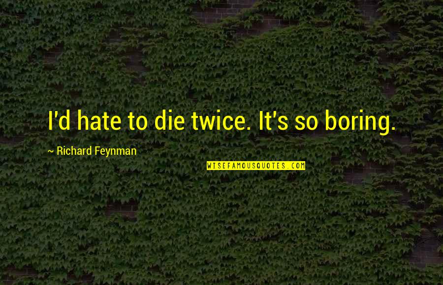 Richard Feynman Quotes By Richard Feynman: I'd hate to die twice. It's so boring.