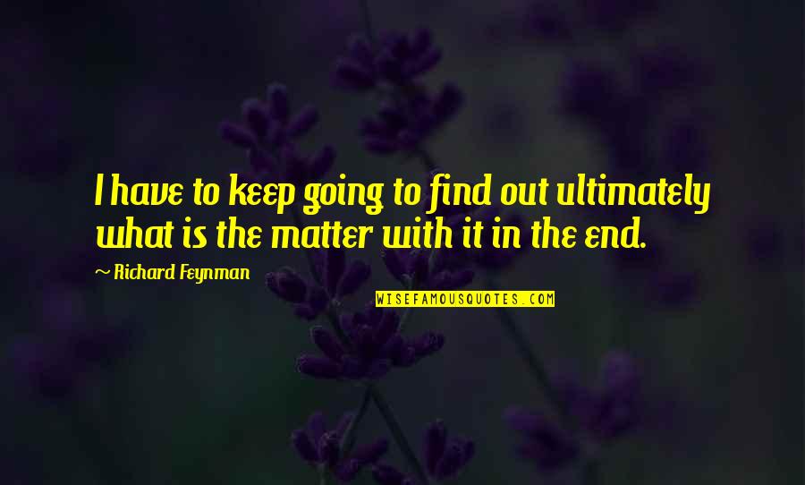 Richard Feynman Quotes By Richard Feynman: I have to keep going to find out