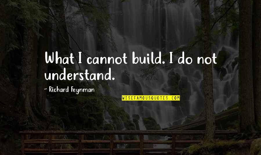 Richard Feynman Quotes By Richard Feynman: What I cannot build. I do not understand.