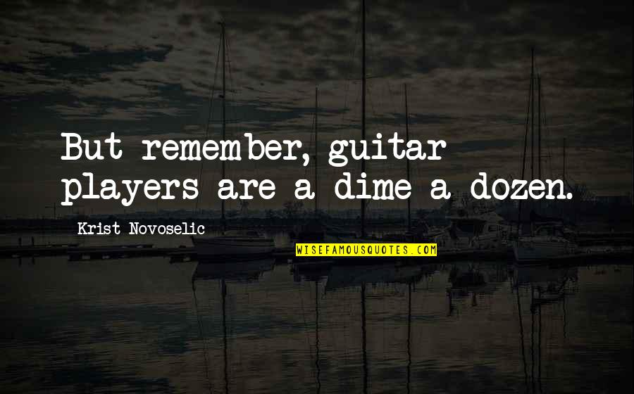 Richard Fiedler Quotes By Krist Novoselic: But remember, guitar players are a dime a Richard Fiedler Quotes By Krist Novoselic: But remember, guitar players are a dime a