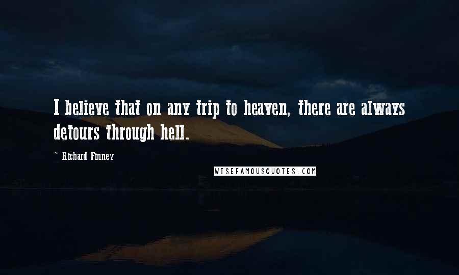 Richard Finney quotes: I believe that on any trip to heaven, there are always detours through hell.