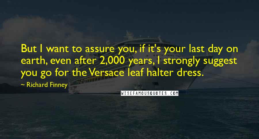 Richard Finney quotes: But I want to assure you, if it's your last day on earth, even after 2,000 years, I strongly suggest you go for the Versace leaf halter dress.