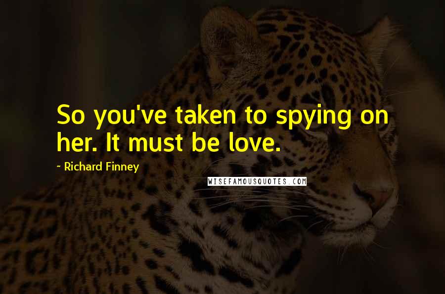 Richard Finney quotes: So you've taken to spying on her. It must be love.