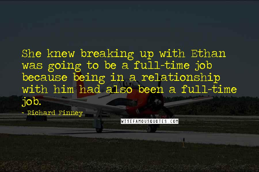 Richard Finney quotes: She knew breaking up with Ethan was going to be a full-time job because being in a relationship with him had also been a full-time job.