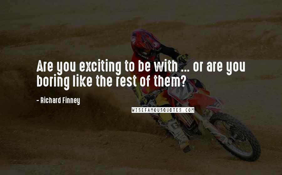 Richard Finney quotes: Are you exciting to be with ... or are you boring like the rest of them?