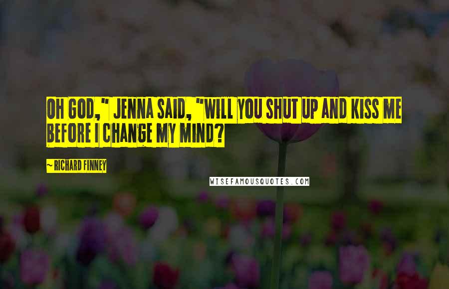 Richard Finney quotes: Oh God," Jenna said, "will you shut up and kiss me before I change my mind?