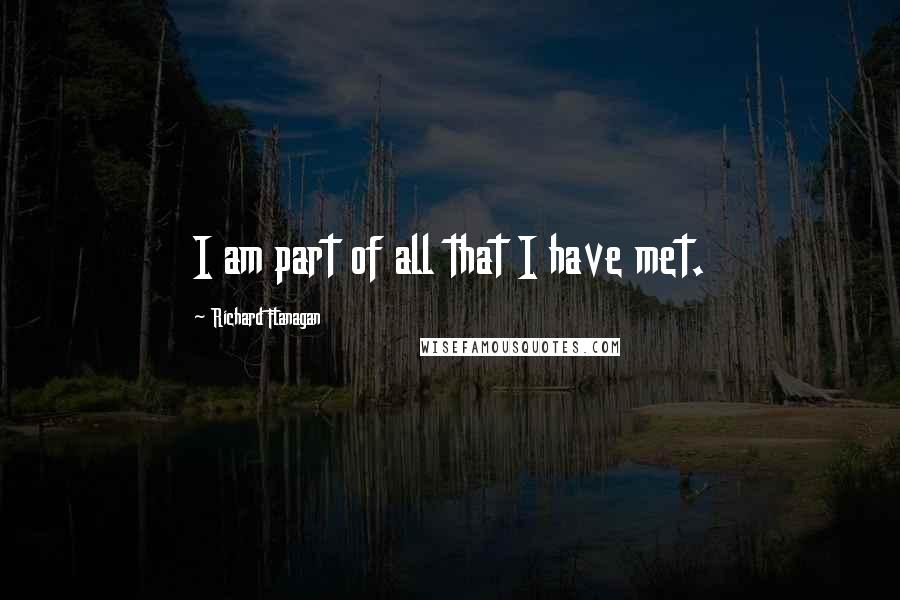Richard Flanagan quotes: I am part of all that I have met.