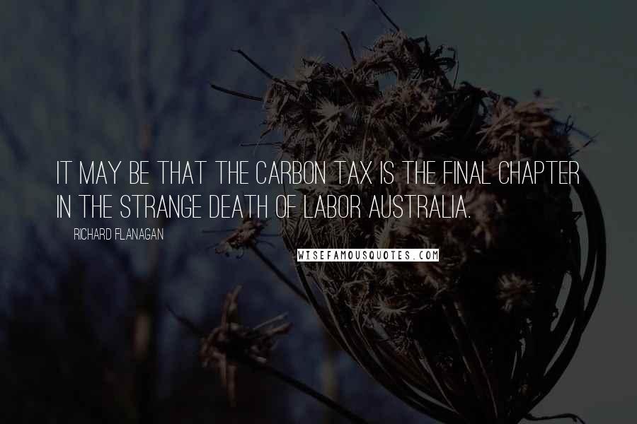 Richard Flanagan quotes: It may be that the carbon tax is the final chapter in the strange death of Labor Australia.