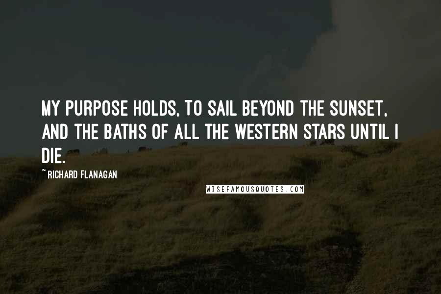 Richard Flanagan quotes: My purpose holds, To sail beyond the sunset, and the baths Of all the western stars until I die.