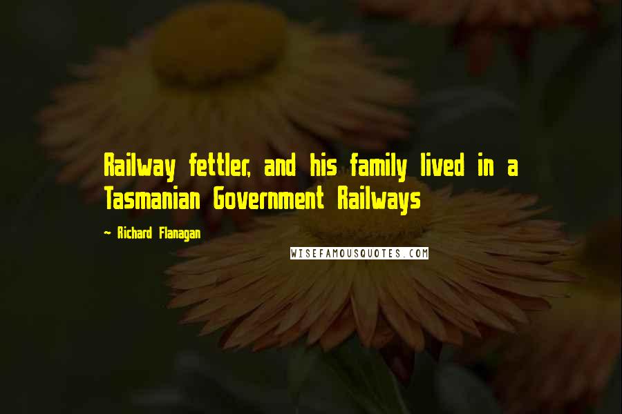 Richard Flanagan quotes: Railway fettler, and his family lived in a Tasmanian Government Railways