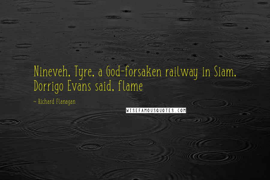 Richard Flanagan quotes: Nineveh, Tyre, a God-forsaken railway in Siam, Dorrigo Evans said, flame