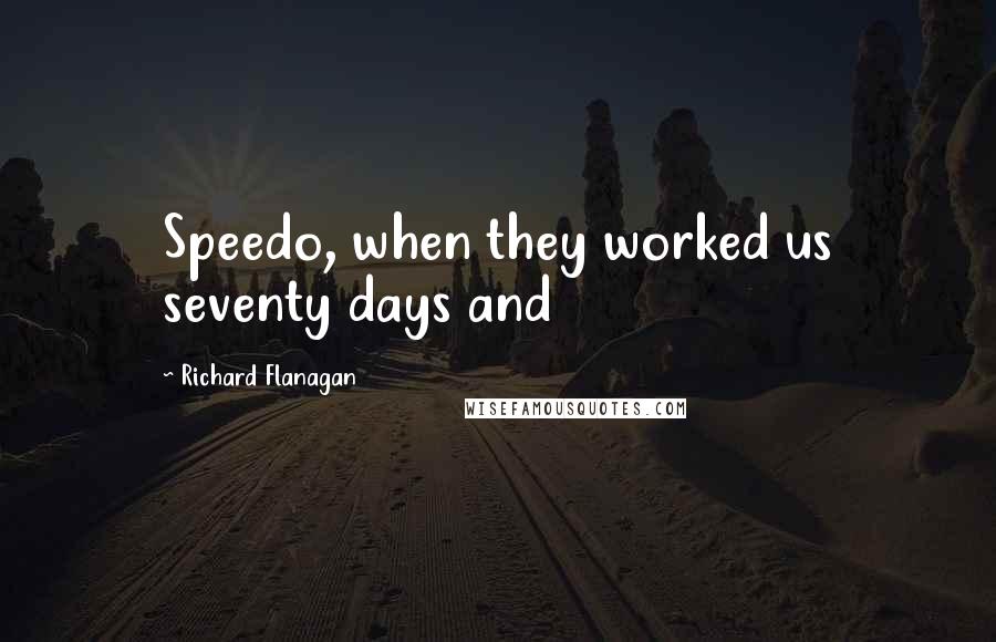 Richard Flanagan quotes: Speedo, when they worked us seventy days and