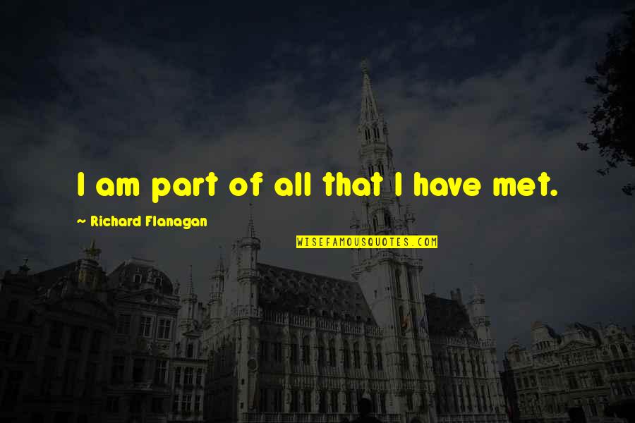 Richard Flanagan Quotes By Richard Flanagan: I am part of all that I have Richard Flanagan Quotes By Richard Flanagan: I am part of all that I have