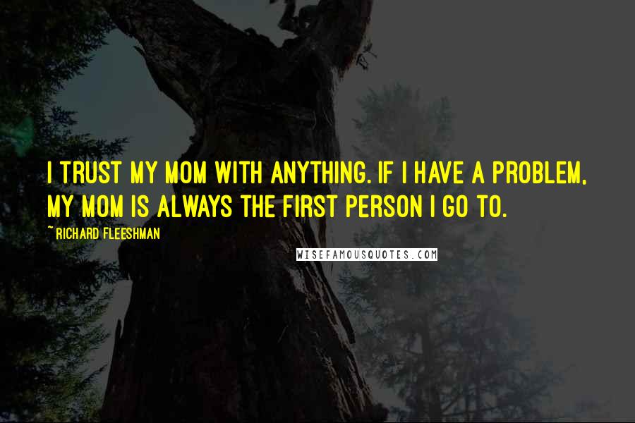 Richard Fleeshman quotes: I trust my mom with anything. If I have a problem, my mom is always the first person I go to.