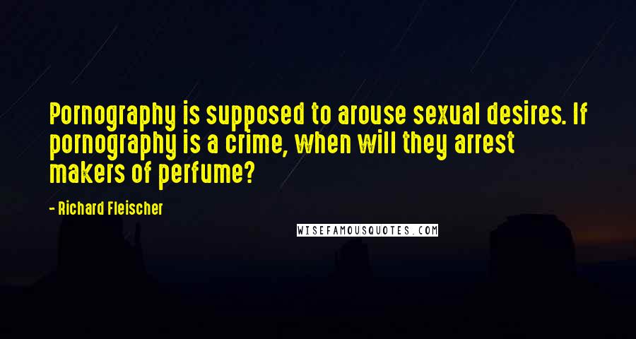 Richard Fleischer quotes: Pornography is supposed to arouse sexual desires. If pornography is a crime, when will they arrest makers of perfume?