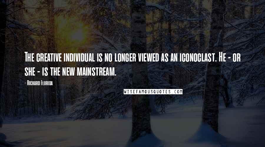 Richard Florida quotes: The creative individual is no longer viewed as an iconoclast. He - or she - is the new mainstream. Richard Florida quotes: The creative individual is no longer viewed as an iconoclast. He - or she - is the new mainstream.