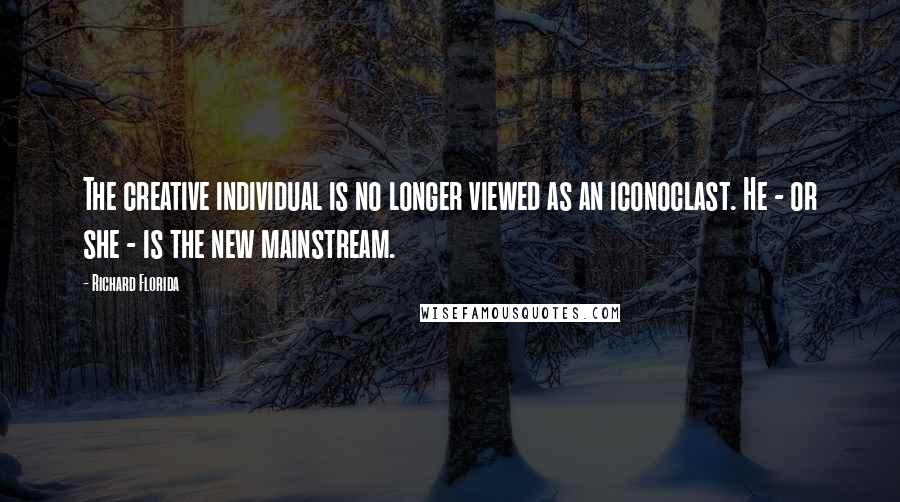 Richard Florida quotes: The creative individual is no longer viewed as an iconoclast. He - or she - is the new mainstream.